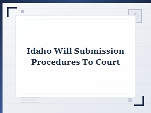 Idaho Will Submission Procedures to Court