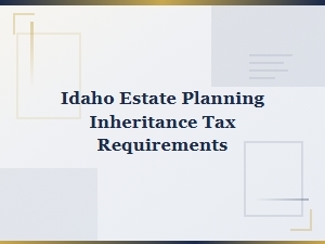 Idaho Estate Planning Inheritance Tax Requirements