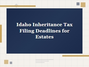 Idaho Estate Inheritance Tax Deadlines
