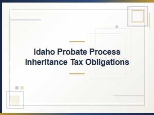 Idaho Probate Process and Inheritance Tax Obligations